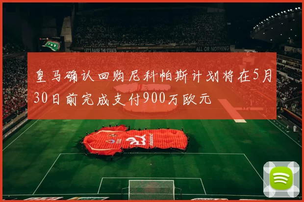 皇马确认回购尼科帕斯计划将在5月30日前完成支付900万欧元