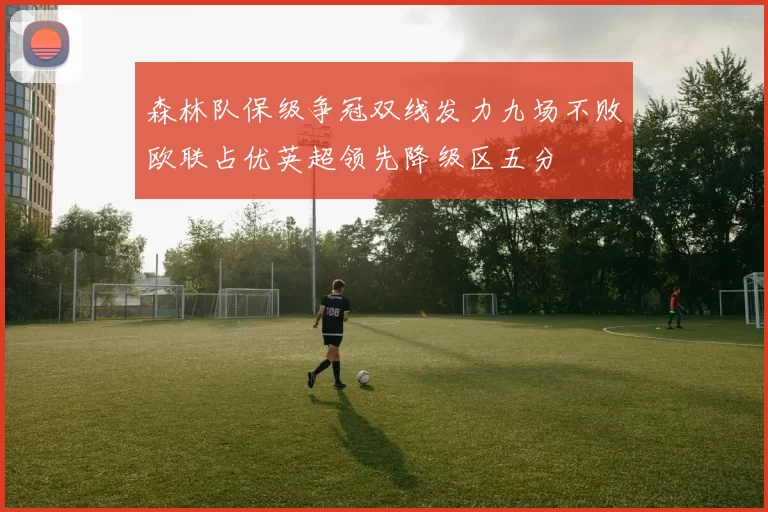 森林队保级争冠双线发力九场不败欧联占优英超领先降级区五分