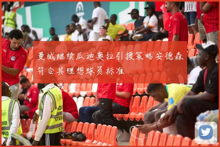 曼城继续瓜迪奥拉引援策略安德森符合其理想球员标准