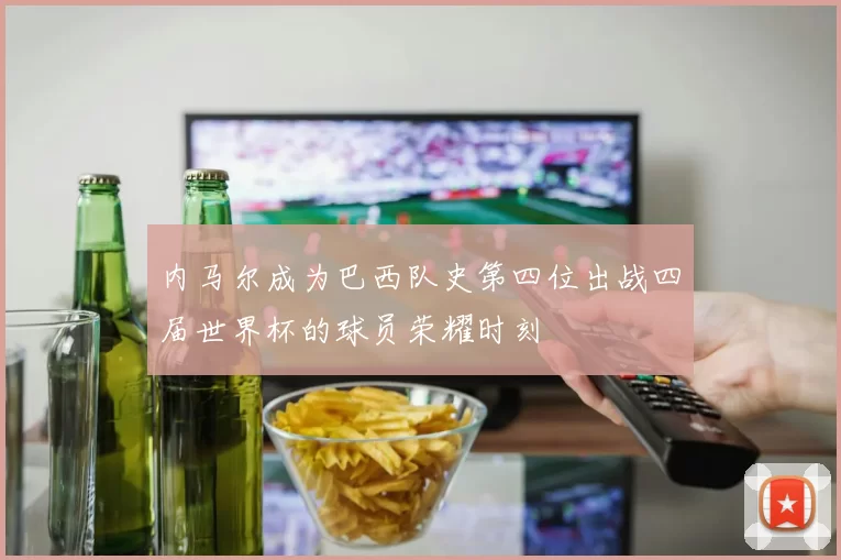 内马尔成为巴西队史第四位出战四届世界杯的球员荣耀时刻
