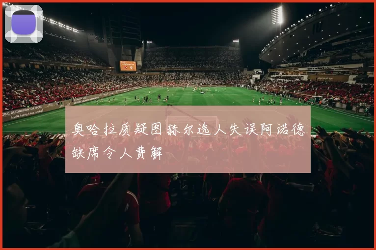 奥哈拉质疑图赫尔选人失误阿诺德缺席令人费解