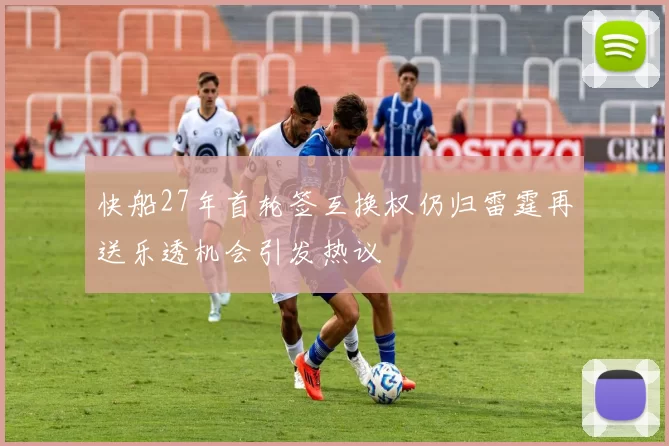 快船27年首轮签互换权仍归雷霆再送乐透机会引发热议