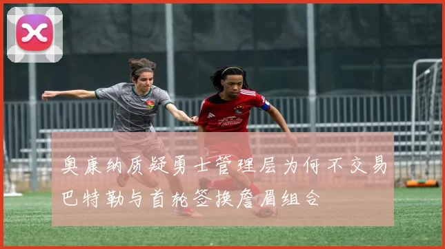 奥康纳质疑勇士管理层为何不交易巴特勒与首轮签换詹眉组合