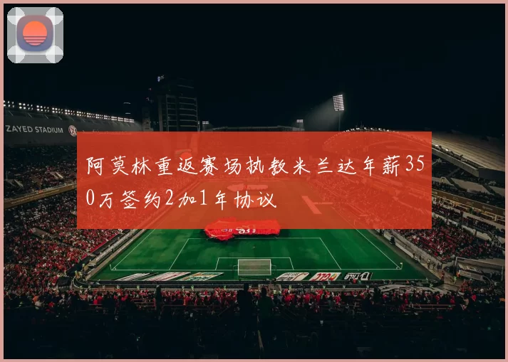 阿莫林重返赛场执教米兰达年薪350万签约2加1年协议