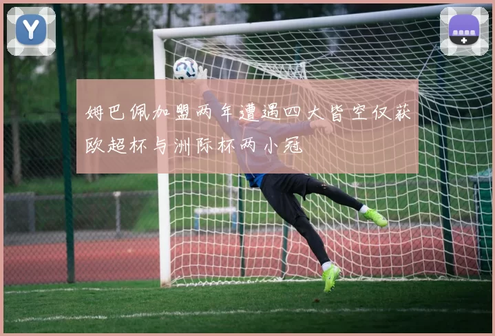 姆巴佩加盟两年遭遇四大皆空仅获欧超杯与洲际杯两小冠