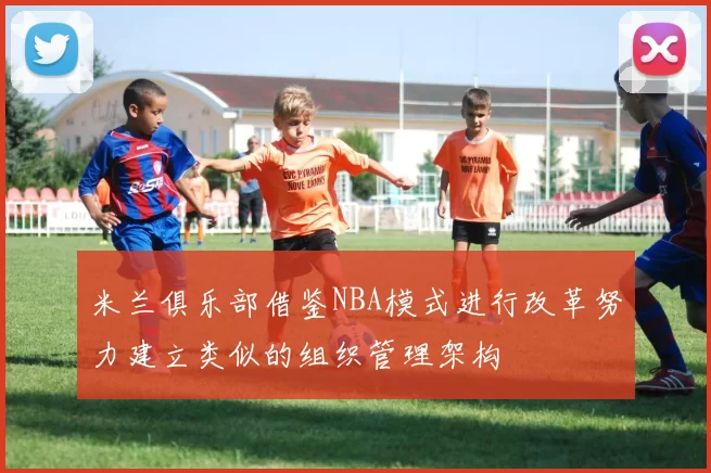 米兰俱乐部借鉴NBA模式进行改革努力建立类似的组织管理架构