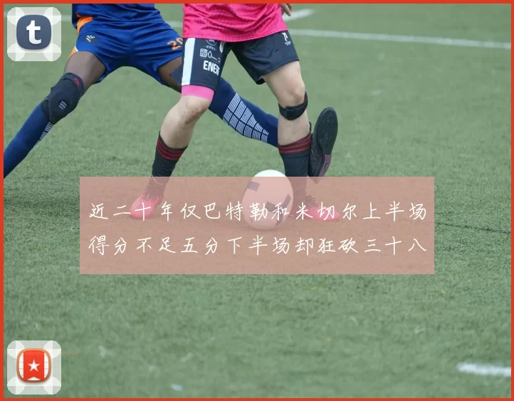 近二十年仅巴特勒和米切尔上半场得分不足五分下半场却狂砍三十八分