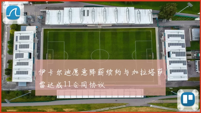 伊卡尔迪愿意降薪续约与加拉塔萨雷达成11合同协议